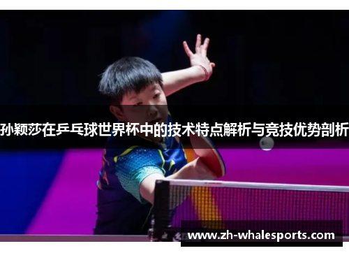 孙颖莎在乒乓球世界杯中的技术特点解析与竞技优势剖析