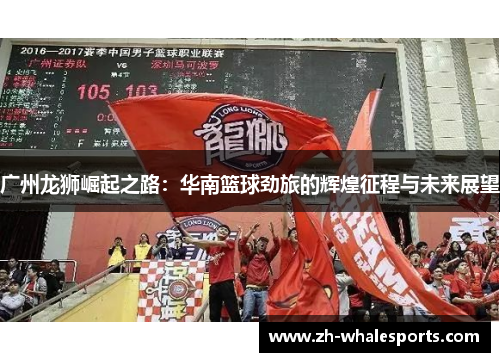 广州龙狮崛起之路：华南篮球劲旅的辉煌征程与未来展望