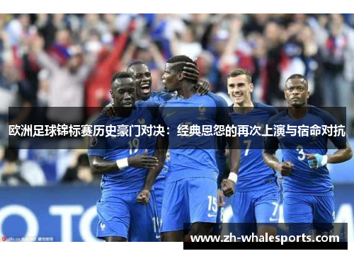 欧洲足球锦标赛历史豪门对决：经典恩怨的再次上演与宿命对抗