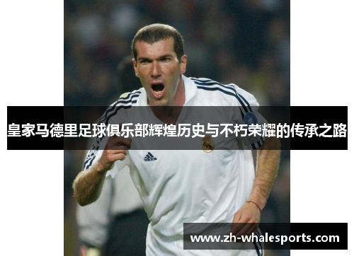 皇家马德里足球俱乐部辉煌历史与不朽荣耀的传承之路