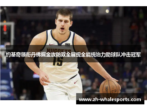 约基奇领衔丹佛掘金攻防双全展现全能统治力助球队冲击冠军