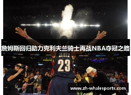 詹姆斯回归助力克利夫兰骑士再战NBA夺冠之路