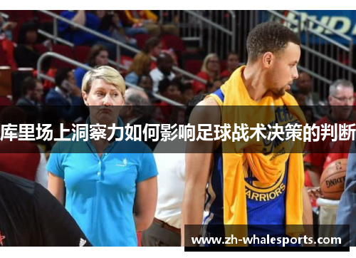 库里场上洞察力如何影响足球战术决策的判断
