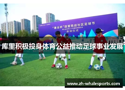 库里积极投身体育公益推动足球事业发展 库里积极投身体育公益推动足球事业发展