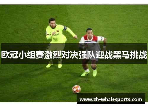 欧冠小组赛激烈对决强队迎战黑马挑战 欧冠小组赛激烈对决强队迎战黑马挑战