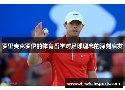 罗里麦克罗伊的体育哲学对足球理念的深刻启发