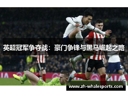 英超冠军争夺战:豪门争锋与黑马崛起之路 英超冠军争夺战:豪门争锋与黑马崛起之路
