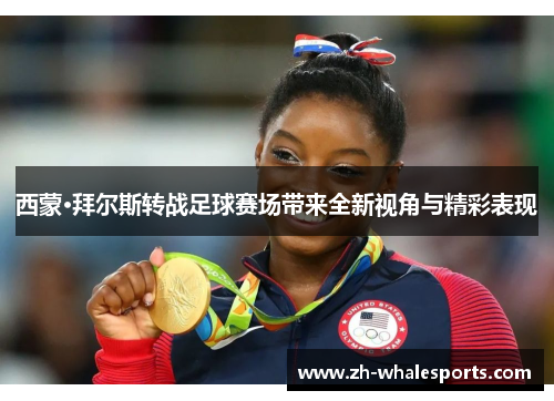 西蒙·拜尔斯转战足球赛场带来全新视角与精彩表现 西蒙·拜尔斯转战足球赛场带来全新视角与精彩表现