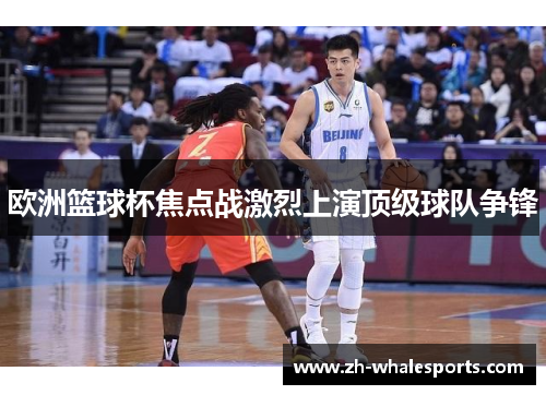 欧洲篮球杯焦点战激烈上演顶级球队争锋