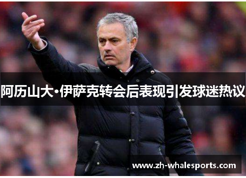 阿历山大·伊萨克转会后表现引发球迷热议 阿历山大·伊萨克转会后表现引发球迷热议