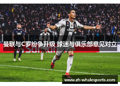 曼联与C罗纷争升级 球迷与俱乐部意见对立 曼联与C罗纷争升级 球迷与俱乐部意见对立