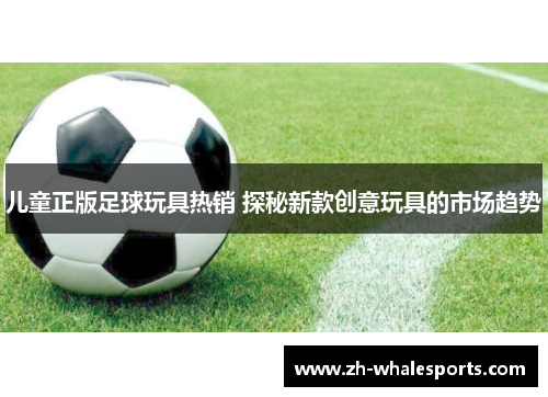 儿童正版足球玩具热销 探秘新款创意玩具的市场趋势