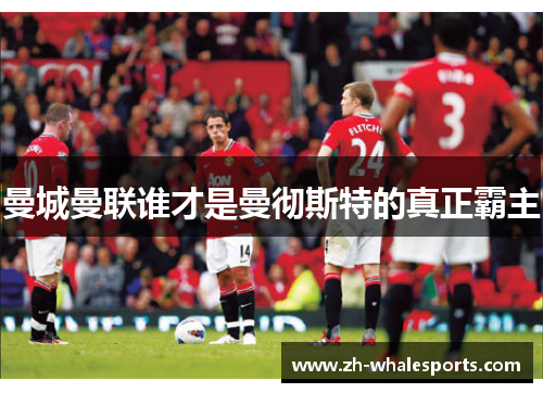 曼城曼联谁才是曼彻斯特的真正霸主 曼城曼联谁才是曼彻斯特的真正霸主