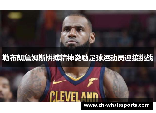 勒布朗詹姆斯拼搏精神激励足球运动员迎接挑战 勒布朗詹姆斯拼搏精神激励足球运动员迎接挑战