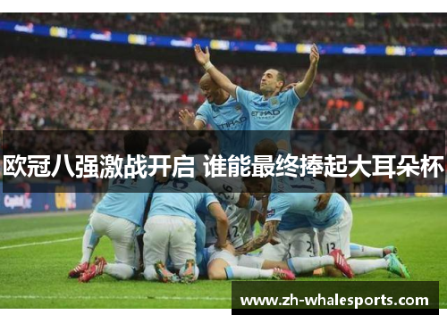 欧冠八强激战开启 谁能最终捧起大耳朵杯 欧冠八强激战开启 谁能最终捧起大耳朵杯