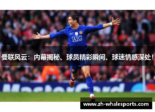 曼联风云:内幕揭秘、球员精彩瞬间、球迷情感深处! 曼联风云:内幕揭秘、球员精彩瞬间、球迷情感深处!